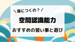 身につくの？空間認識能力　おすすめの習い事と遊び